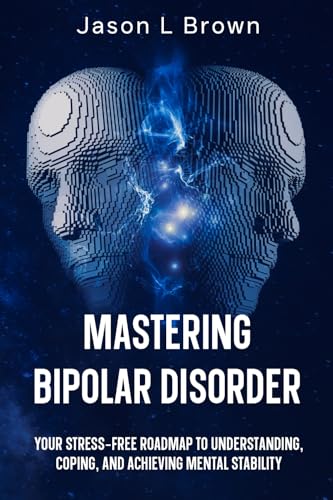 Mastering Bipolar Disorder: Your Stress-Free Roadmap to Understanding, Coping, and