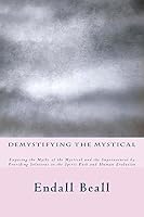 Demystifying the Mystical: Exposing the Myths of the Mystical and Supernatural by Providing Solutions to the Spirit Path and Human Evolution 1512135208 Book Cover