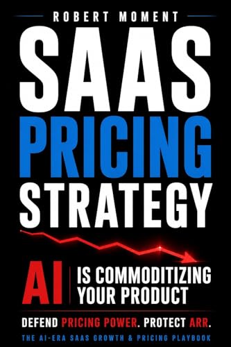 SaaS Pricing Strategy: How Founders Defend Pricing Power, Protect ARR, and Stop Revenue Leakage — Before AI Turns Your SaaS Into a Commodity (The SaaS ... Frameworks for Early-Stage SaaS Growth)