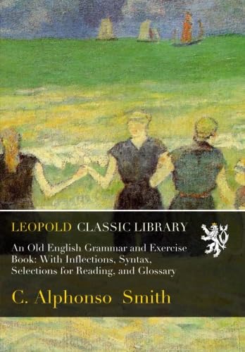 An Old English Grammar and Exercise Book: With Inflections, Syntax, Selections for Reading, and Glossary