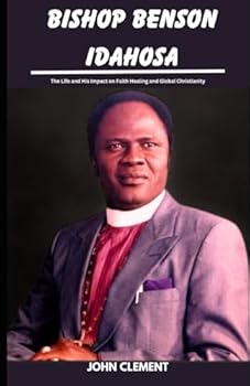 Paperback BISHOP BENSON IDAHOSA: The Life and His Impact on Faith Healing and Global Christianity (Believer's Blessings) Book