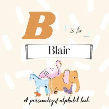 B is for Blair: A Custom Alphabet Book Personalized With Your Name