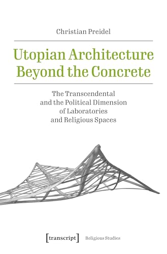 Utopian Architecture Beyond the Concrete: The Transcendental and the Political Dimension of Laboratories and Religious Spaces (Religious Studies)
