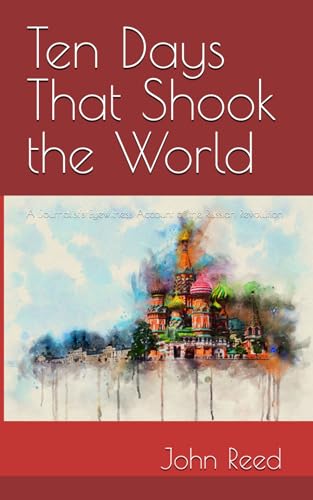 Ten Days That Shook the World: A Journalist's Eyewitness Account of the Russian Revolution