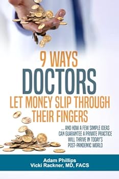 9 Ways Doctors Let Money Slip Through Their Fingers: …and how a few simple ideas can guarantee a private practice will thrive in today’s post-pandemic world