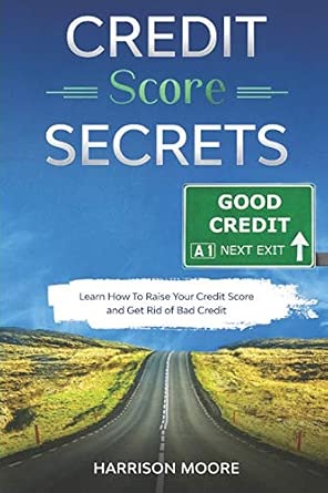 Credit Score Secrets: A Complete Step by Step Guide to Discover How To