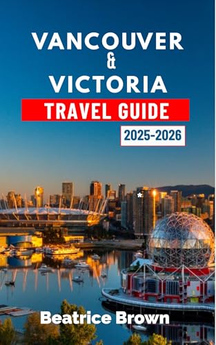 Vancouver & Victoria Travel Guide 2025-2026: Experience the Magic of Vancouver and Victoria with Outdoor Escapes Culture and Coastal Charm (English Edition)