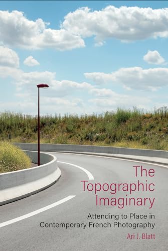The Topographic Imaginary: Attending to Place in Contemporary French Photography (Contemporary French and Francophone Cultures, 84)