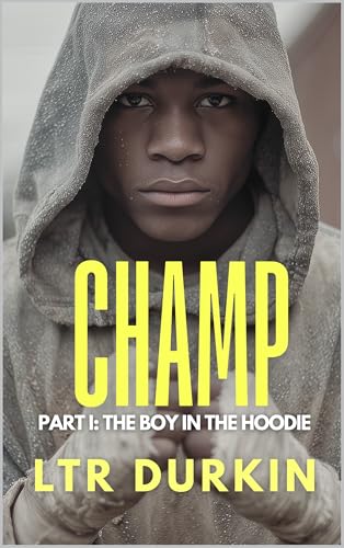The Boy In The Hoodie: A Gritty Boxing Origin Story of Survival, Sacrifice, and the Chicago Underground (CHAMP: The Complete Parts I & II Book 1)