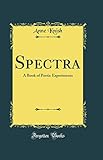 Spectra: A Book of Poetic Experiments (Classic Reprint)