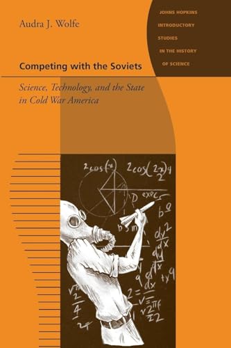 Competing with the Soviets: Science, Technology, and the State in Cold War America (Hopkins Introductions to the History of Science, Technology, and Medicine)