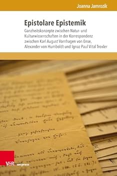 Epistolare Epistemik: Ganzheitskonzepte Zwischen Natur- Und Kulturwissenschaften in Der Korrespondenz Zwischen Karl August Varnhagen Von Ense, ... Und Ignaz Paul Vital Troxler (German Edition)