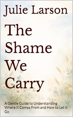 The Shame We Carry: A Gentle Guide to Understanding Where