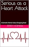 Serious as a Heart Attack: A Comedic Memoir about Dropping Dead