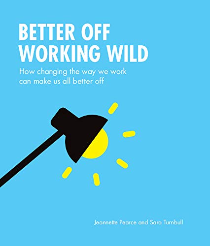 Better Off Working Wild: How Changing The Way We Work Can Make Us All Better Off