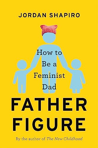Father Figure: How to Be a Feminist Dad 0316459968 Book Cover