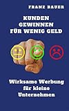 Kunden gewinnen für wenig Geld!: Wirksame Werbung für kleine Unternehmen