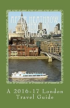 Paperback After Heathrow, Where Do You Go?: A 2016-17 London Travel Guide Book