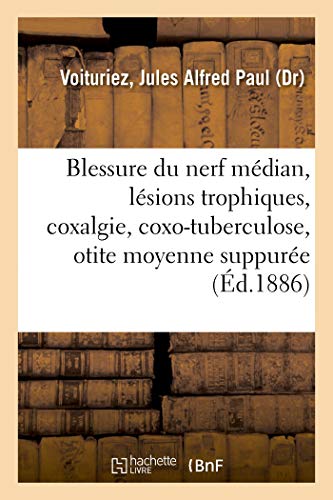 Blessure Du Nerf Médian, Lésions Trophiques, Coxalgie Et Coxo-Tuberculose, Otite Moyenne Suppurée (French Edition)