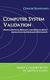 Computer System Validation: Pharmaceutical, Biologics, and Medical Device Regulations, Concise...