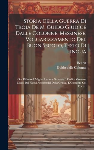 Storia Della Guerra Di Troia De M. Guido Giudice Dalle Colonne, Messinese, Volgarizzamento Del Buon Secolo, Testo Di Lingua: Ora Ridotto A Miglior ... Della Crusca, E Conferito Col Testo...