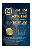 Die 124 geheimen Schlüssel zu deinem inneren Reichtum!: Entdecke den Geheimcode deines Lebens mit dem einzigartigen Dreiklang der pythagoreischen Numerologie