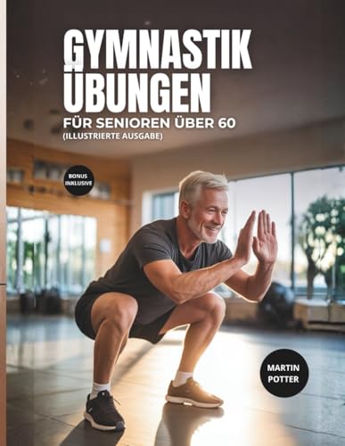 Gymnastik Übungen Für Senioren Über 60: Illustrierte Körpergewichtsübungen zur Verbesserung des Gleichgewichts, zum Aufbau von Kraft und zur Steigerung des Selbstvertrauens
