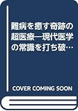 難病を癒す奇跡の超医療 現代医学の常識を打ち破る衝撃のレポート (廣済堂ブックス)