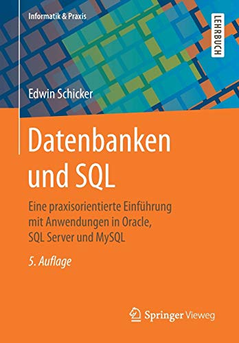 Datenbanken und SQL: Eine praxisorientierte Einführung mit Anwendungen in Oracle, SQL Server und My Datenbanken und SQL: Eine praxisorientierte Einführung mit Anwendungen in Oracle, SQL Server und My