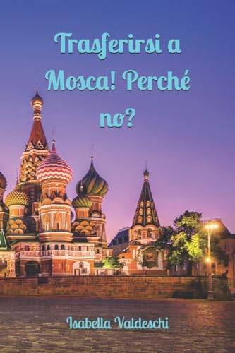 Trasferirsi a Mosca! Perché no?!: Pro e contro del grande salto (Italian Edition)