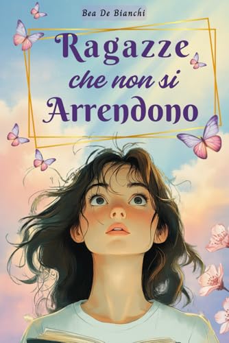 Ragazze che non si Arrendono: Per ogni sfida, una storia con morale. Racconti motivazionali per ragazze coraggiose 10-14 anni