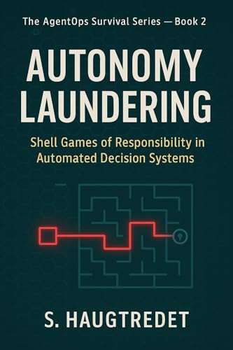 Autonomy Laundering: Shell Games of Responsibility in Automated Decision Systems (The AgentOps Survival Series Book 2)