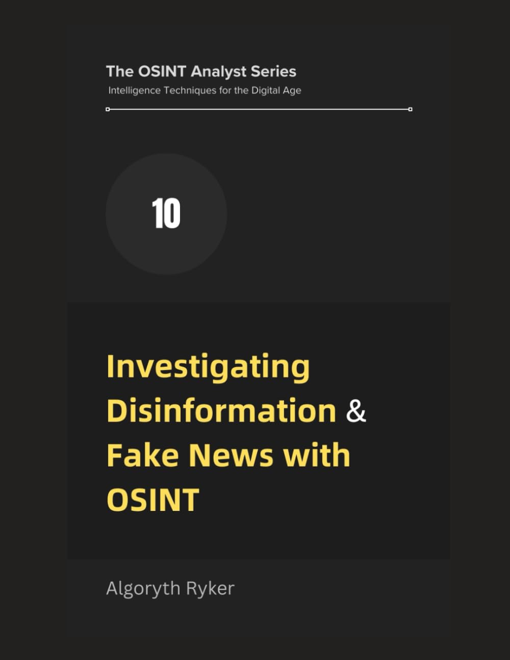 Investigating Disinformation & Fake News with OSINT: 10 (The OSINT Analyst Series: Intelligence Techniques for the Digital Age)