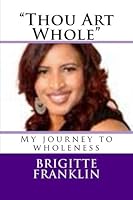 "Thou Art Whole": My journey to wholeness 1492123706 Book Cover