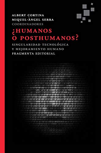 ¿Humanos o posthumanos?: Singularidad tecnológica y mejoramiento humano (Fragmentos) ¿Humanos o posthumanos?: Singularidad tecnológica y mejoramiento humano (Fragmentos)