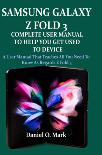 SAMSUNG GALAXY Z FOLD 3 COMPLETE USER MANUAL TO HELP YOU GET USED TO THE DEVICE: A user manual that teaches all you need to know as regards z fold 3
