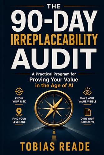 The 90-Day Irreplaceability Audit: A Practical Program for Proving Your Value in the Age of AI