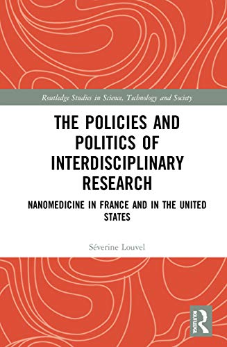 The Policies and Politics of Interdisciplinary Research: Nanomedicine in France and in the United States (Routledge Studies in Science, Technology and Society)