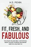 Fit, Fresh, and Fabulous: The Ultimate Wellness Bible: A Motivational Weight Loss Diet Cookbook and Exercise Guide for a Healthier You