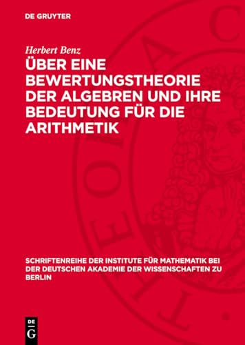 Über eine Bewertungstheorie der Algebren und ihre Bedeutung für die Arithmetik (Schriftenreihe der Institute für Mathematik bei der Deutschen Akademie der Wissenschaften zu Berlin, 9)