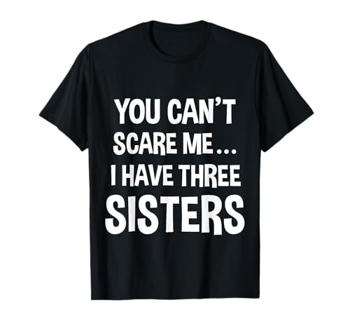You Can't Scare Me, I Have Three Sisters T-shirt T-Shirt