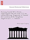  Konung Gustaf III.\'s Fo Rsta Regeringstid Till Och Med 1772 a RS Statshva Lfning. Fragment AF Gustaf III.\'s Historia AF N. Tengberg. Utgifvet AF C. T. Odhner.