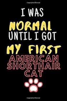 I Was Normal until I Got My First AMERICAN SHORTHAIR CAT Notebook - Russian White Cat Lovers and Animals Owners: Lined Notebook / Journal Gift/ Diary / Unique Card Alternative, , 120 Pages, 6x9, Soft