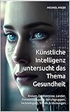Künstliche Intelligenz untersucht das Thema Gesundheit: Risiken, Erkenntnisse, Länder, Personengruppen, Berufsgruppen, Technologien, Trends & Meinungen ... Intelligenz untersucht das Thema: 1)