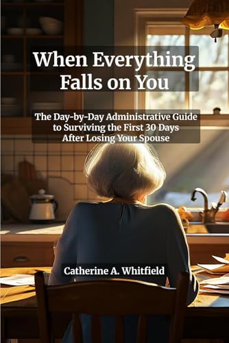 When Everything Falls on You: The Day-by-Day Administrative Guide to Surviving the First 30 Days After Losing Your Spouse — Checklists, Phone Scripts ... Need to Make — A Step-by-Step Survival Manual