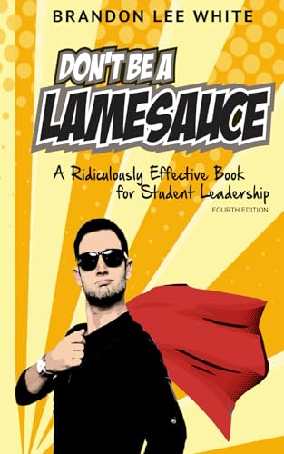 Don't Be A Lamesauce: A Ridiculously Effective Book for Student Leadership