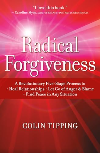Radical Forgiveness: A Revolutionary Five-Stage Process to: Heal Relationships, Let Go of Anger and Blame, and Find Peace in Any Situation