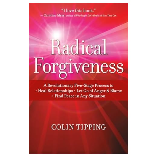 Radical Forgiveness: A Revolutionary Five-Stage Process to: Heal Relationships, Let Go of Anger and Blame, and Find Peace in Any Situation