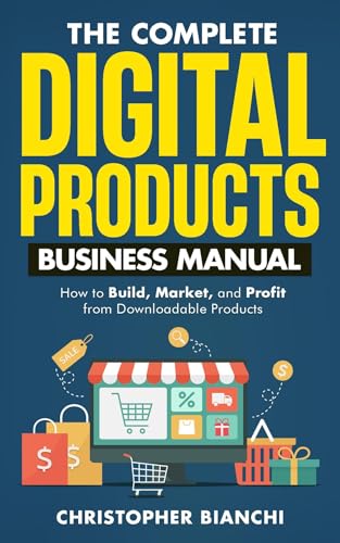 The Complete Digital Products Business Manual: How to Build, Mark...