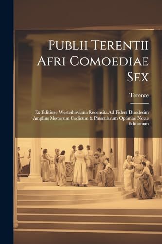 Publii Terentii Afri Comoediae Sex: Ex Editione Westerhoviana Recensita Ad Fidem Duodecim Amplius Msstorum Codicum & Pluscularum Optimae Notae Editionum (Latin Edition)